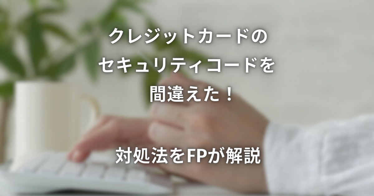 クレジットカードのセキュリティコードを間違えた！対処法をFPが解説