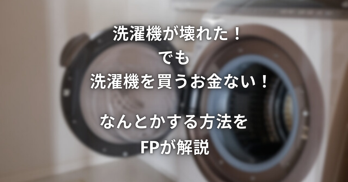 洗濯機が壊れた！でも洗濯機を買うお金ない！なんとかする方法をFPが解説