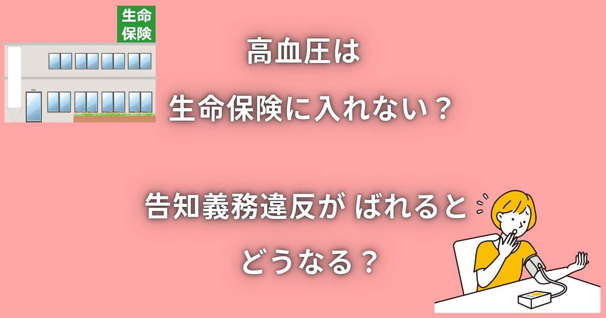 高血圧は生命保険に入れない？告知義務違反がばれるとどうなる？