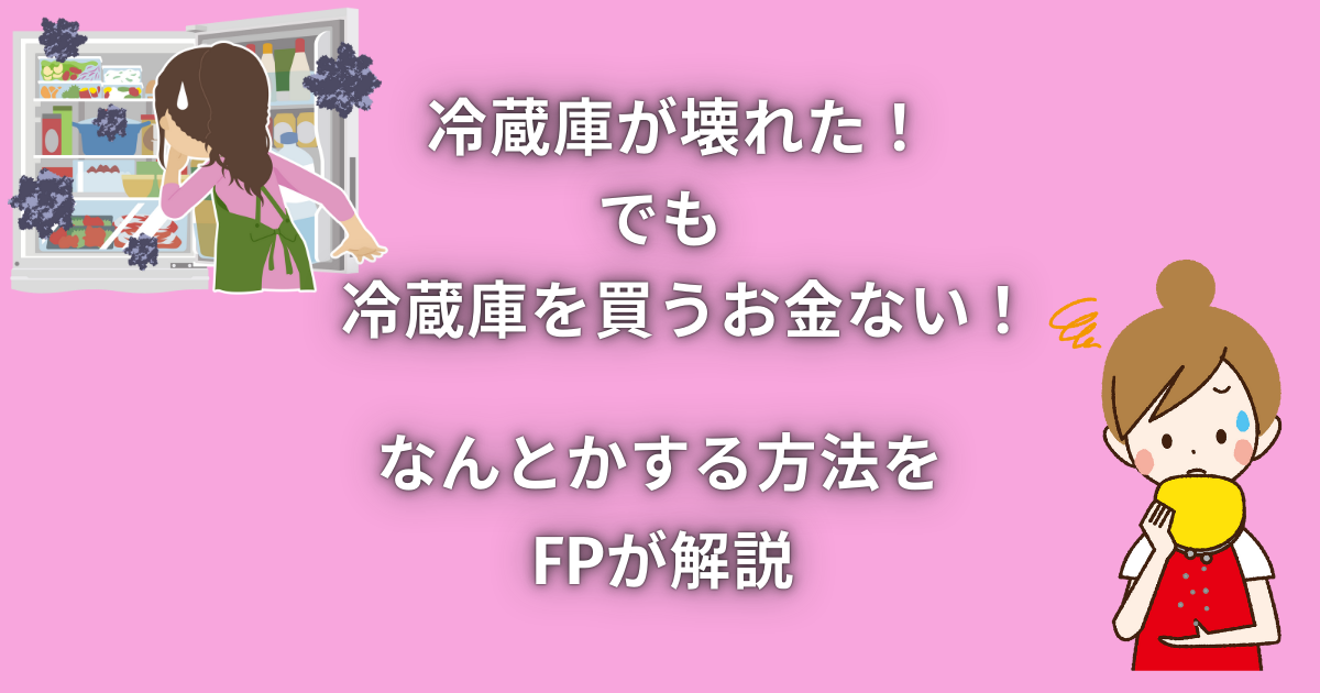 冷蔵庫が壊れた！でも冷蔵庫を買うお金ない！なんとかする方法をFPが解説